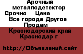 Арочный металлодетектор. Срочно. › Цена ­ 180 000 - Все города Другое » Продам   . Краснодарский край,Краснодар г.